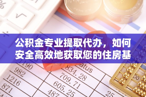 江门公积金专业提取代办，如何安全高效地获取您的住房基金