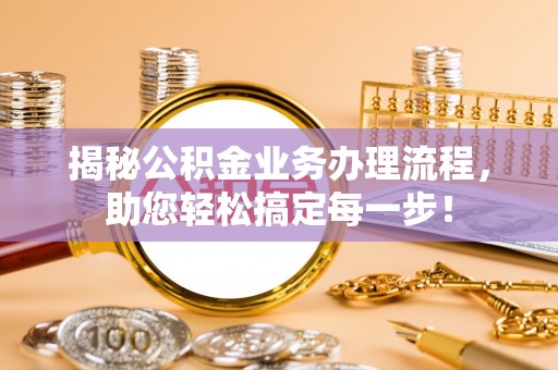 江门揭秘公积金业务办理流程，助您轻松搞定每一步！