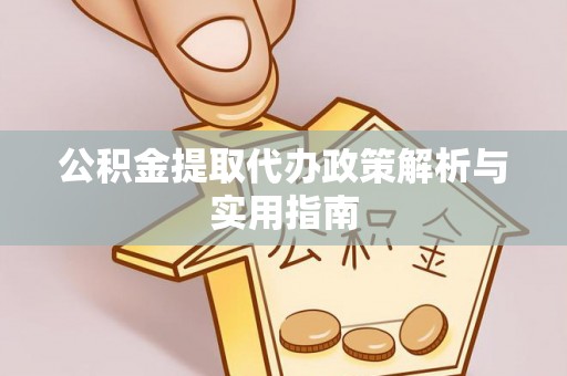 江门公积金提取代办政策解析与实用指南