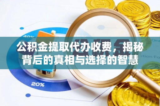 江门公积金提取代办收费，揭秘背后的真相与选择的智慧