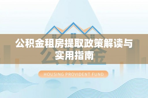 江门公积金租房提取政策解读与实用指南