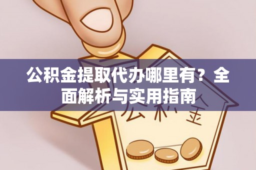 江门公积金提取代办哪里有？全面解析与实用指南
