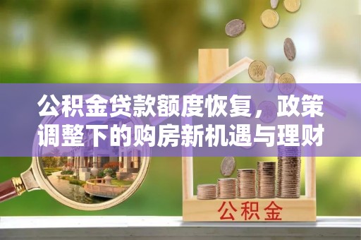 江门公积金贷款额度恢复，政策调整下的购房新机遇与理财规划