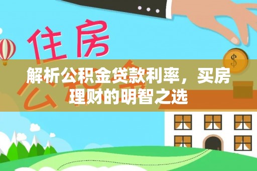 江门解析公积金贷款利率，买房理财的明智之选
