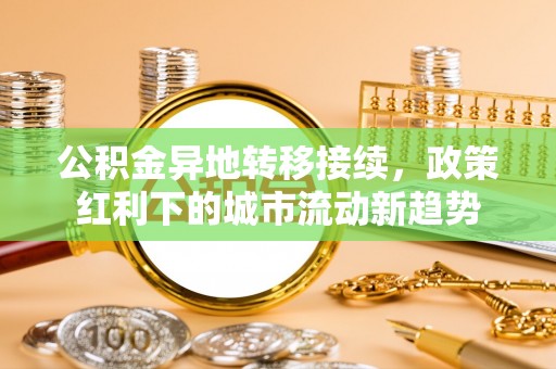 江门公积金异地转移接续，政策红利下的城市流动新趋势