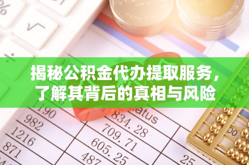 江门揭秘公积金代办提取服务，了解其背后的真相与风险