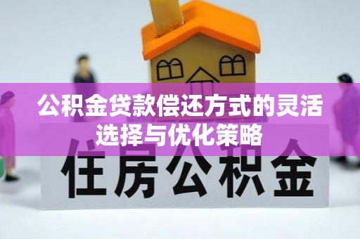 江门公积金贷款偿还方式的灵活选择与优化策略