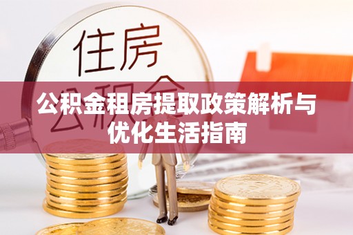 江门公积金租房提取政策解析与优化生活指南