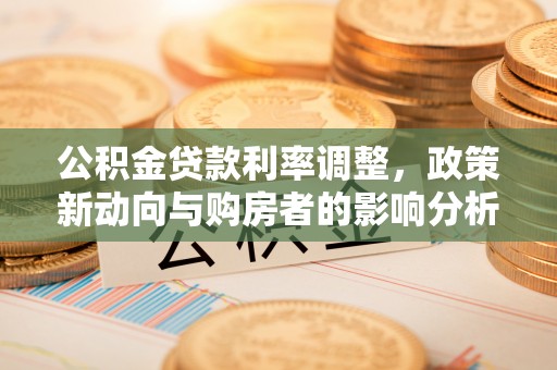 江门公积金贷款利率调整，政策新动向与购房者的影响分析
