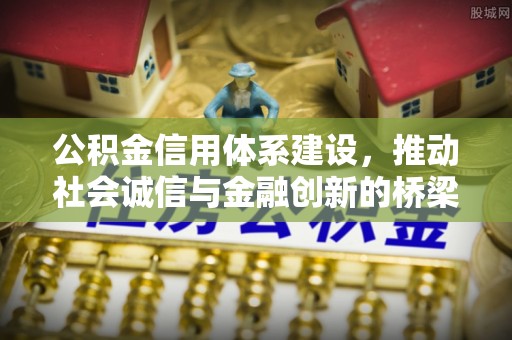 江门公积金信用体系建设，推动社会诚信与金融创新的桥梁