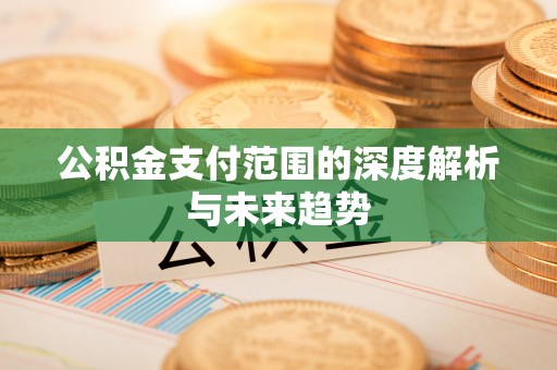 江门公积金支付范围的深度解析与未来趋势