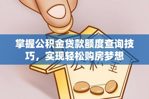 江门掌握公积金贷款额度查询技巧，实现轻松购房梦想