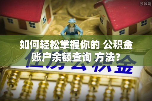 江门如何轻松掌握你的 公积金账户余额查询 方法？