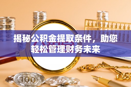 江门揭秘公积金提取条件，助您轻松管理财务未来