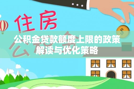 江门公积金贷款额度上限的政策解读与优化策略