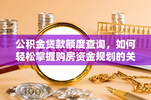 江门公积金贷款额度查询，如何轻松掌握购房资金规划的关键