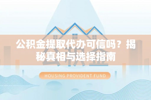 江门公积金提取代办可信吗？揭秘真相与选择指南