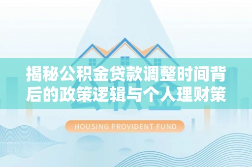 江门揭秘公积金贷款调整时间背后的政策逻辑与个人理财策略