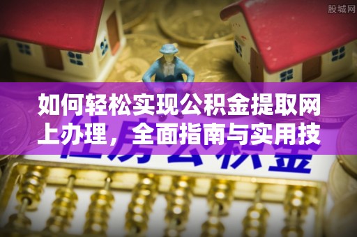 江门如何轻松实现公积金提取网上办理，全面指南与实用技巧