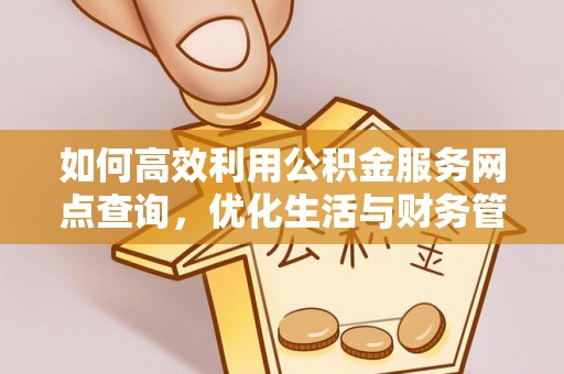 江门如何高效利用公积金服务网点查询，优化生活与财务管理