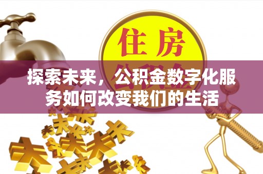 江门探索未来，公积金数字化服务如何改变我们的生活