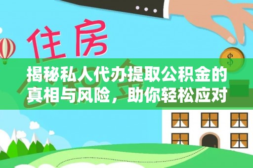 江门揭秘私人代办提取公积金的真相与风险，助你轻松应对资金难题