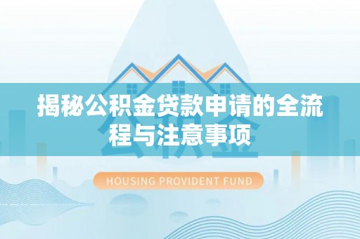 江门揭秘公积金贷款申请的全流程与注意事项