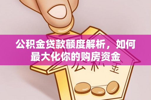 江门公积金贷款额度解析，如何最大化你的购房资金