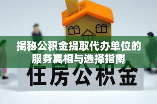 江门揭秘公积金提取代办单位的服务真相与选择指南