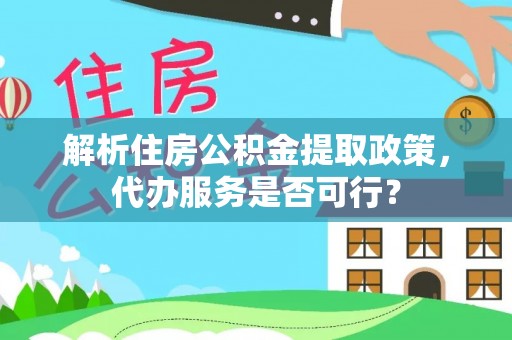 江门解析住房公积金提取政策，代办服务是否可行？