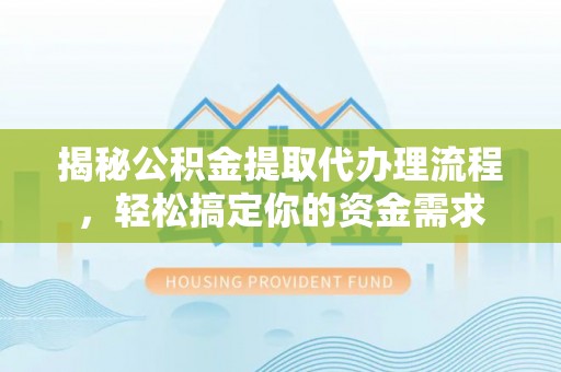 江门揭秘公积金提取代办理流程，轻松搞定你的资金需求