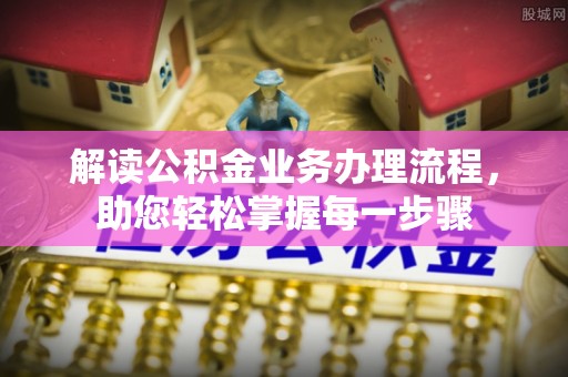 江门解读公积金业务办理流程，助您轻松掌握每一步骤