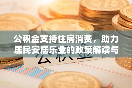 江门公积金支持住房消费，助力居民安居乐业的政策解读与展望