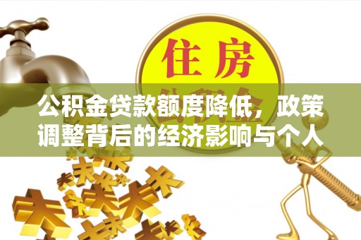 江门公积金贷款额度降低，政策调整背后的经济影响与个人应对策略