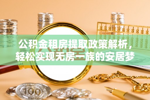 江门公积金租房提取政策解析，轻松实现无房一族的安居梦想