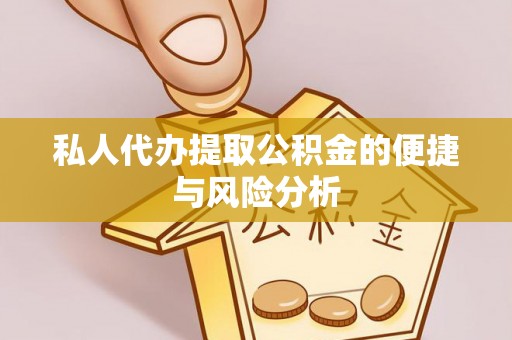 江门私人代办提取公积金的便捷与风险分析