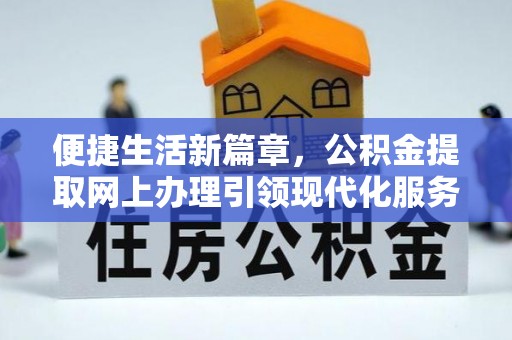 江门便捷生活新篇章，公积金提取网上办理引领现代化服务