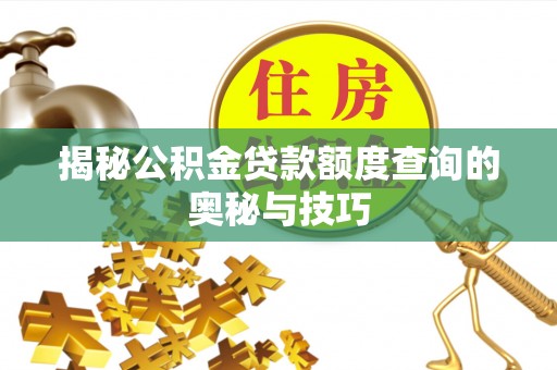 江门揭秘公积金贷款额度查询的奥秘与技巧