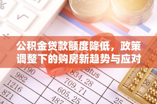 江门公积金贷款额度降低，政策调整下的购房新趋势与应对策略