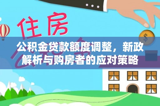 江门公积金贷款额度调整，新政解析与购房者的应对策略