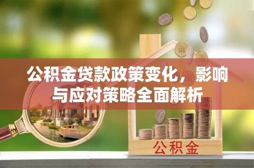 江门公积金贷款政策变化，影响与应对策略全面解析