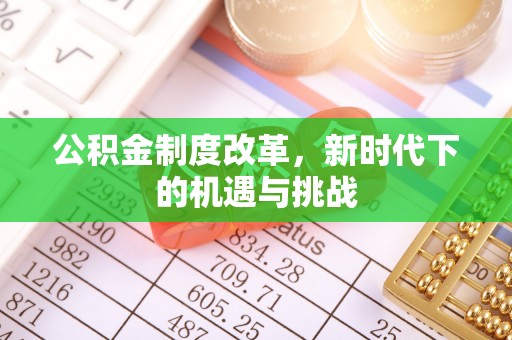 江门公积金制度改革，新时代下的机遇与挑战