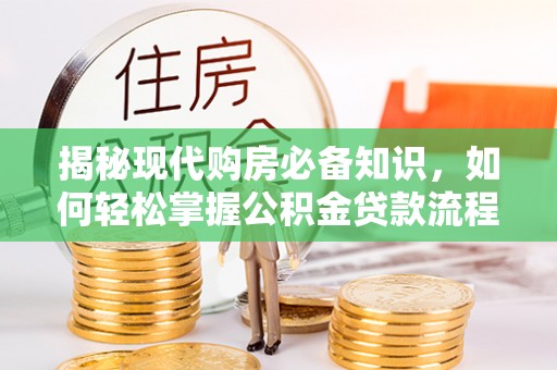 江门揭秘现代购房必备知识，如何轻松掌握公积金贷款流程