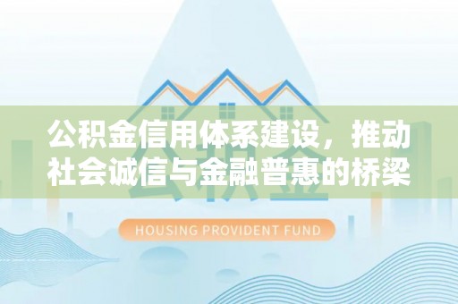 江门公积金信用体系建设，推动社会诚信与金融普惠的桥梁