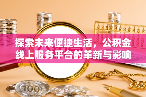 江门探索未来便捷生活，公积金线上服务平台的革新与影响