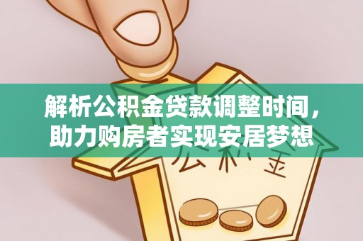 江门解析公积金贷款调整时间，助力购房者实现安居梦想