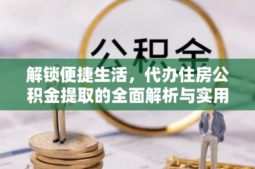 江门解锁便捷生活，代办住房公积金提取的全面解析与实用指南