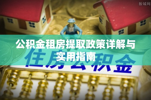 江门公积金租房提取政策详解与实用指南