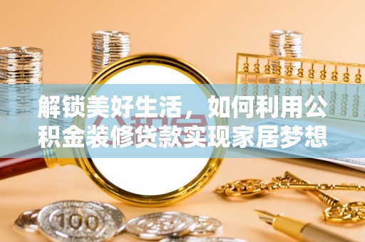 江门解锁美好生活，如何利用公积金装修贷款实现家居梦想