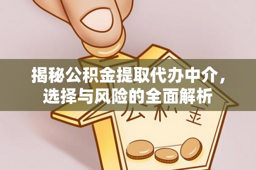 江门揭秘公积金提取代办中介，选择与风险的全面解析